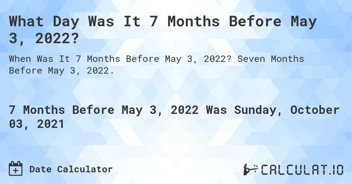 What Day Was It 7 Months Before May 3, 2022?. Seven Months Before May 3, 2022.