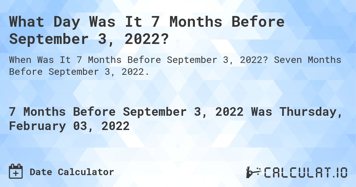 What Day Was It 7 Months Before September 3, 2022?. Seven Months Before September 3, 2022.
