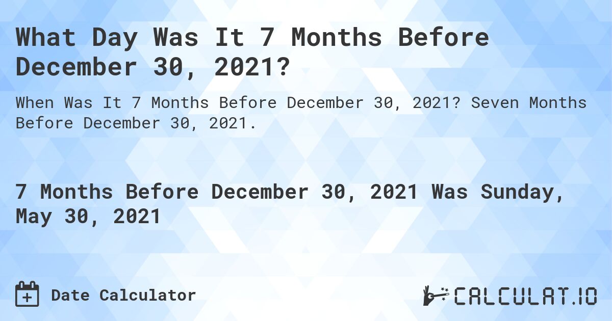 What Day Was It 7 Months Before December 30, 2021?. Seven Months Before December 30, 2021.