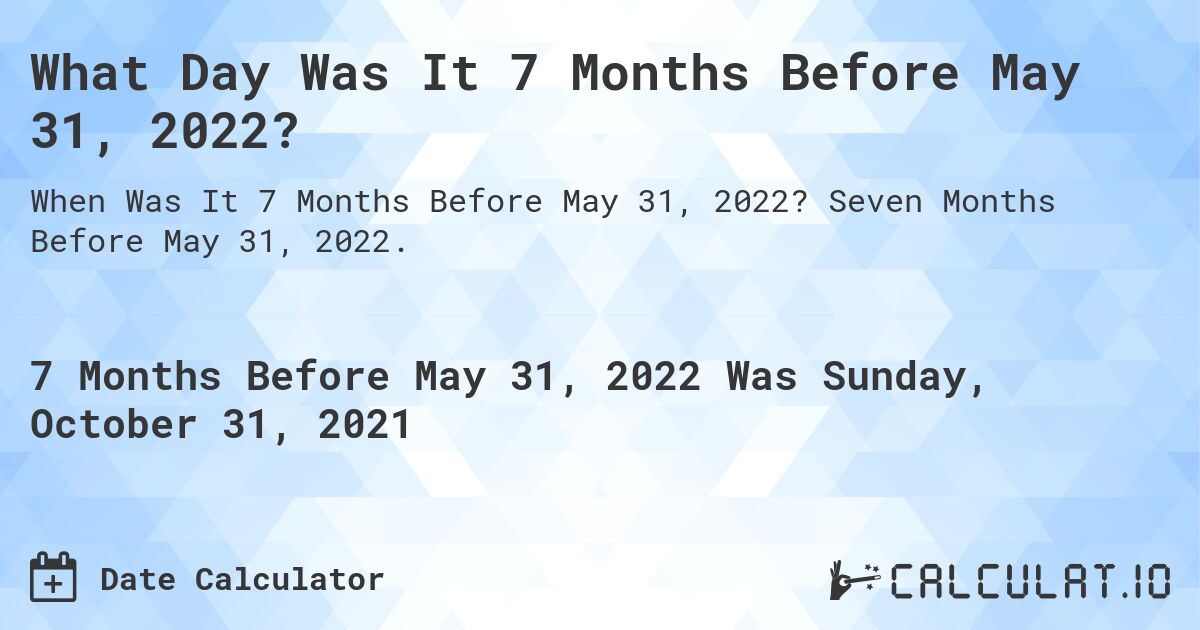 What Day Was It 7 Months Before May 31, 2022?. Seven Months Before May 31, 2022.