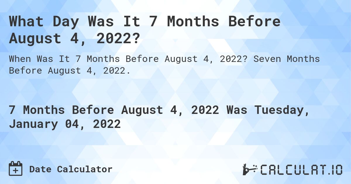 What Day Was It 7 Months Before August 4, 2022?. Seven Months Before August 4, 2022.