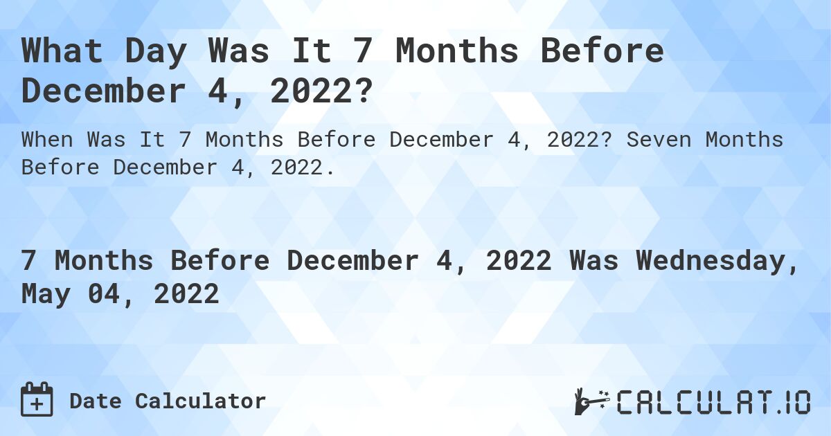 What Day Was It 7 Months Before December 4, 2022?. Seven Months Before December 4, 2022.