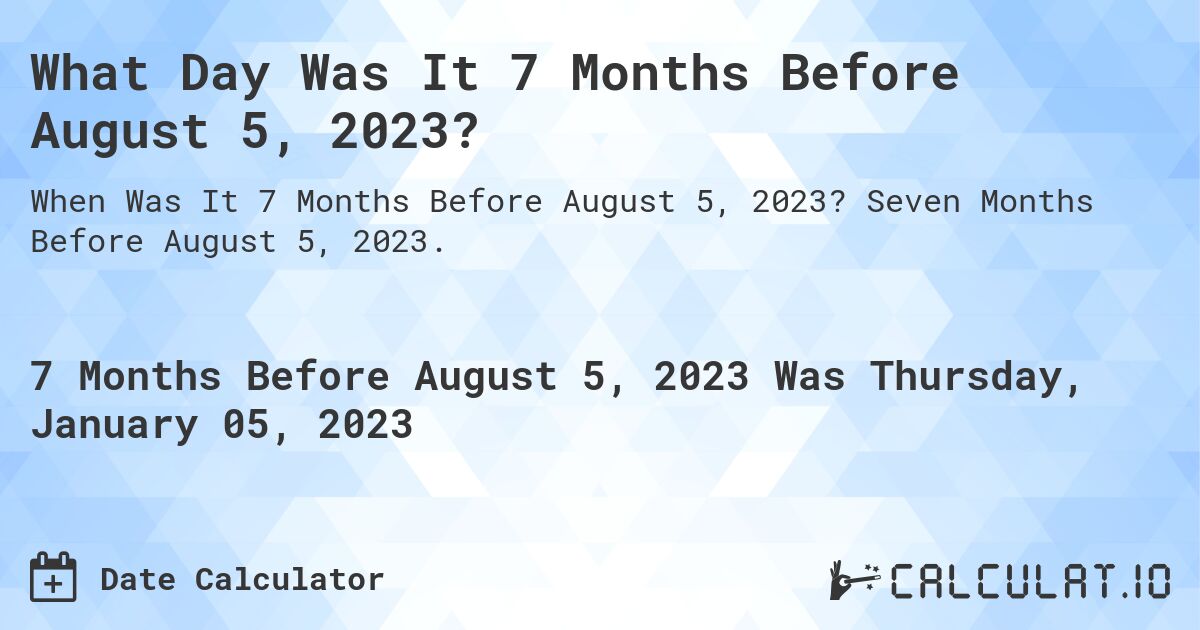 What Day Was It 7 Months Before August 5, 2023?. Seven Months Before August 5, 2023.