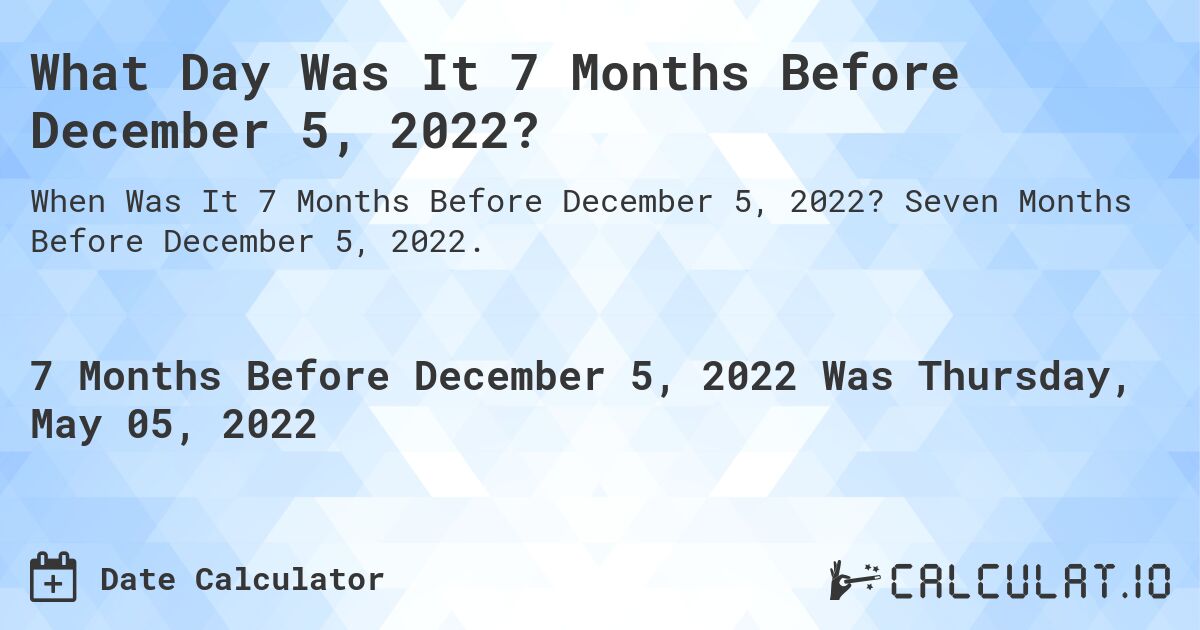 What Day Was It 7 Months Before December 5, 2022?. Seven Months Before December 5, 2022.
