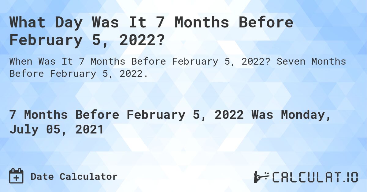 What Day Was It 7 Months Before February 5, 2022?. Seven Months Before February 5, 2022.
