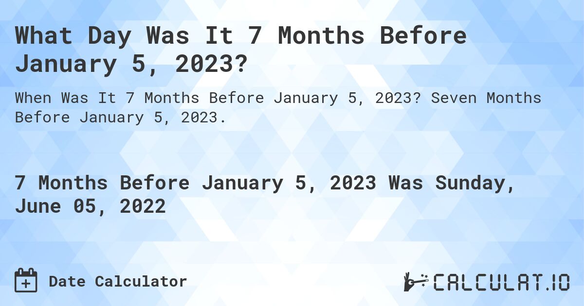 What Day Was It 7 Months Before January 5, 2023?. Seven Months Before January 5, 2023.
