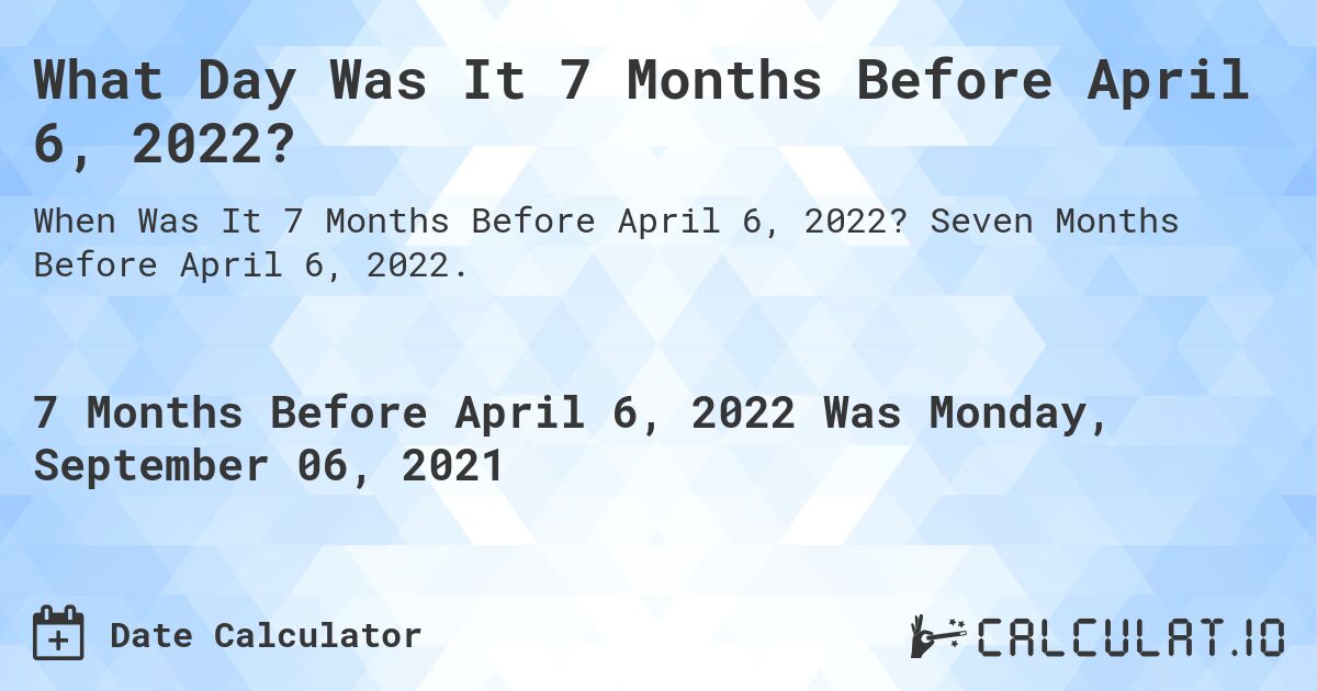 What Day Was It 7 Months Before April 6, 2022?. Seven Months Before April 6, 2022.