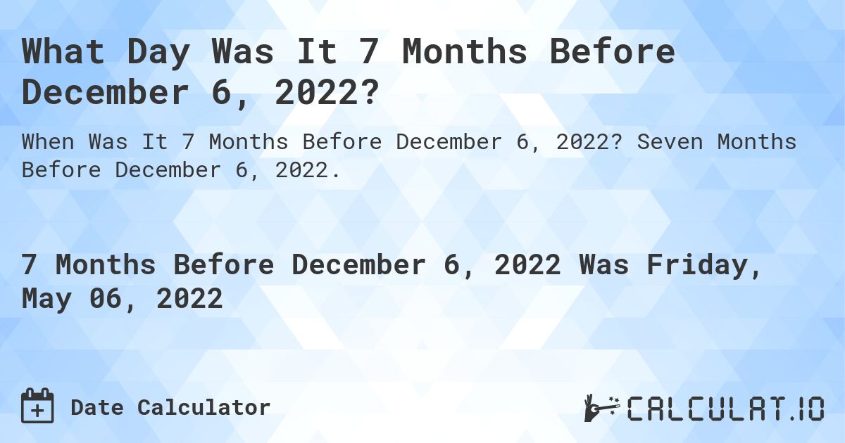 What Day Was It 7 Months Before December 6, 2022?. Seven Months Before December 6, 2022.