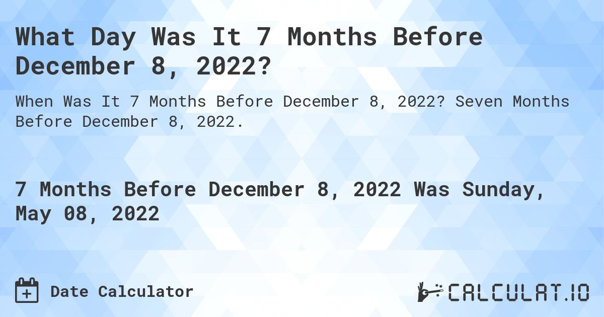 What Day Was It 7 Months Before December 8, 2022?. Seven Months Before December 8, 2022.