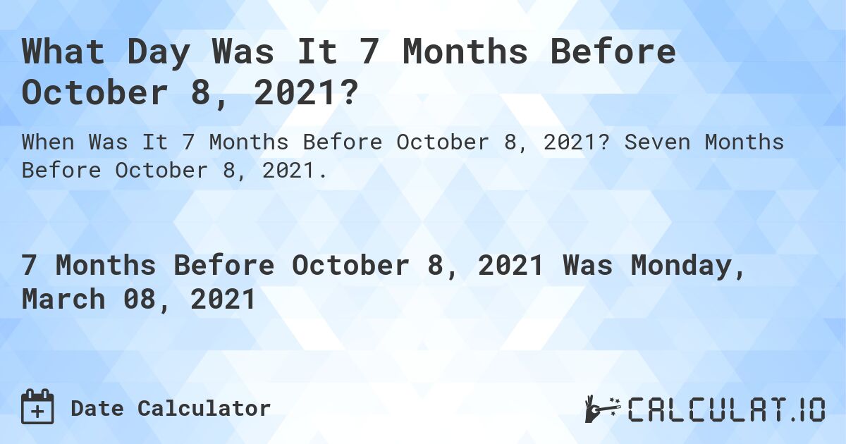 What Day Was It 7 Months Before October 8, 2021?. Seven Months Before October 8, 2021.