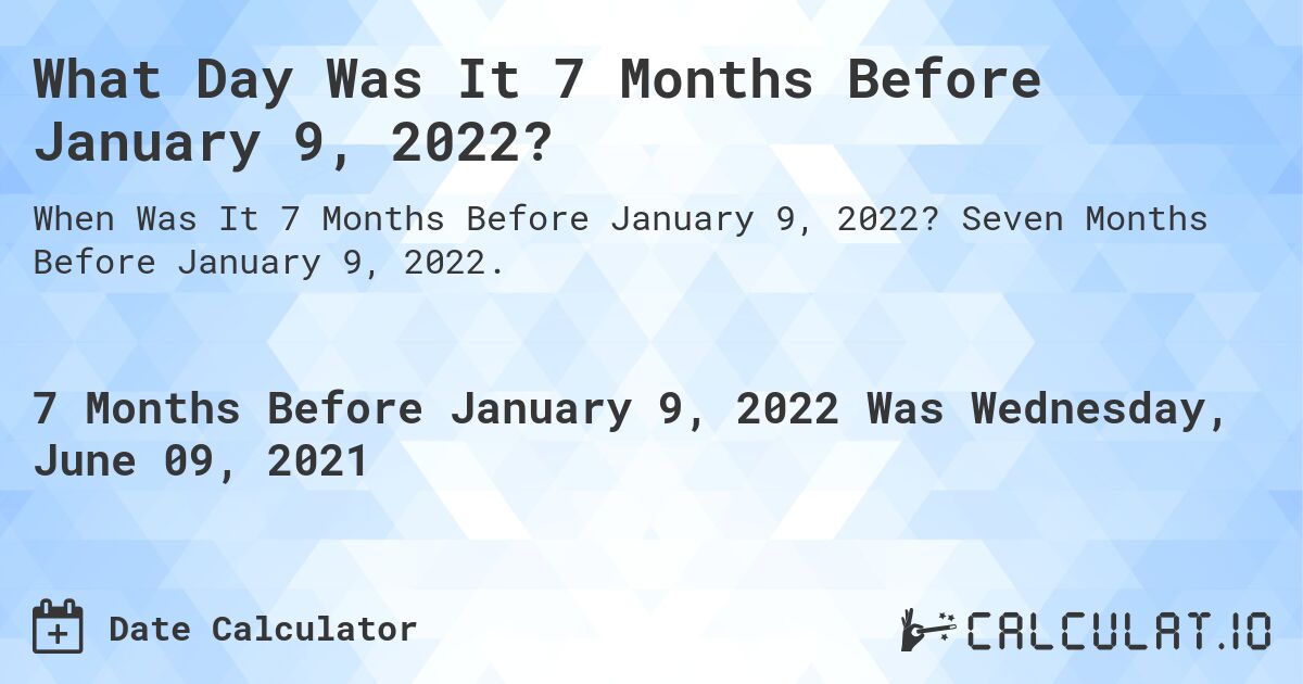 What Day Was It 7 Months Before January 9, 2022?. Seven Months Before January 9, 2022.
