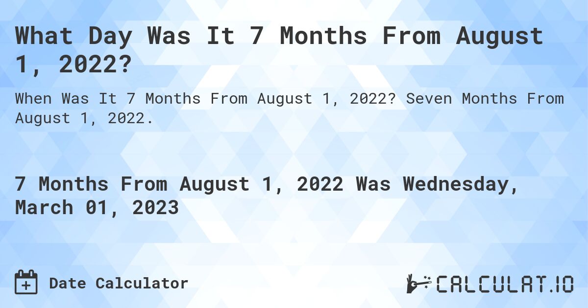What Day Was It 7 Months From August 1, 2022?. Seven Months From August 1, 2022.
