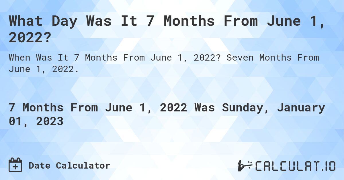 What Day Was It 7 Months From June 1, 2022?. Seven Months From June 1, 2022.