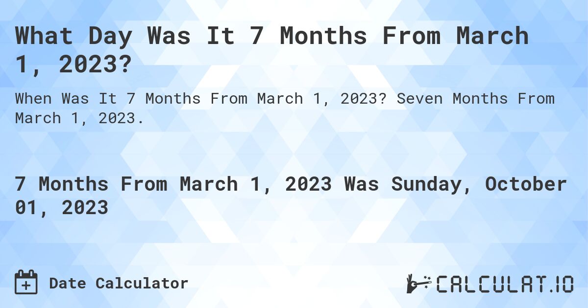 What Day Was It 7 Months From March 1, 2023?. Seven Months From March 1, 2023.