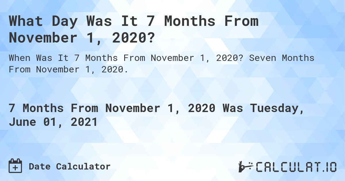 What Day Was It 7 Months From November 1, 2020?. Seven Months From November 1, 2020.