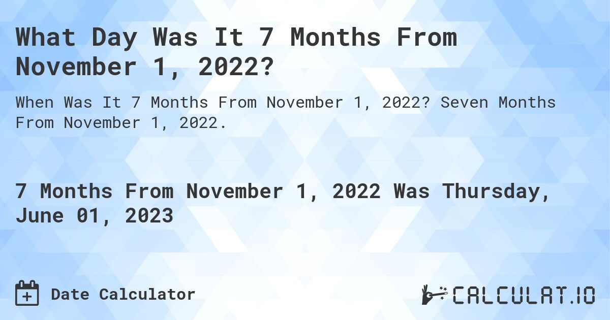 What Day Was It 7 Months From November 1, 2022?. Seven Months From November 1, 2022.