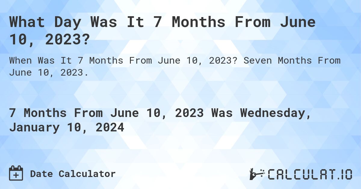 What Day Was It 7 Months From June 10, 2023?. Seven Months From June 10, 2023.