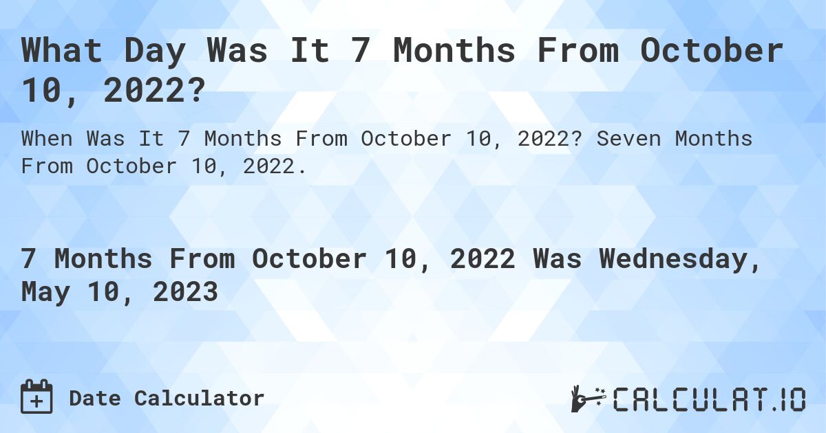 What Day Was It 7 Months From October 10, 2022?. Seven Months From October 10, 2022.