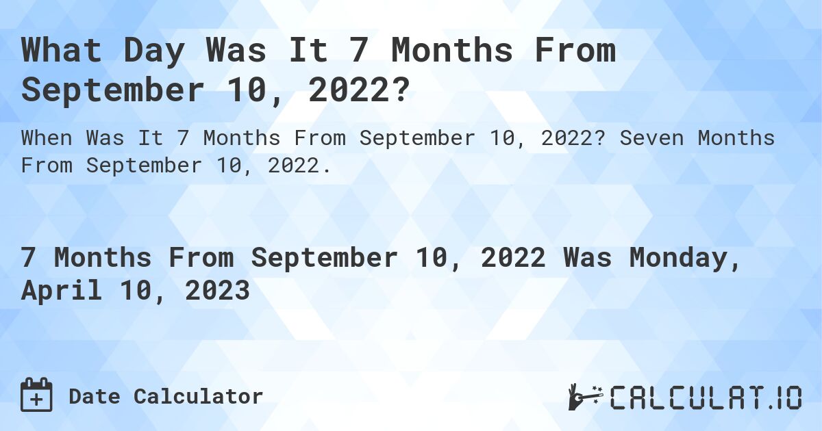 What Day Was It 7 Months From September 10, 2022?. Seven Months From September 10, 2022.