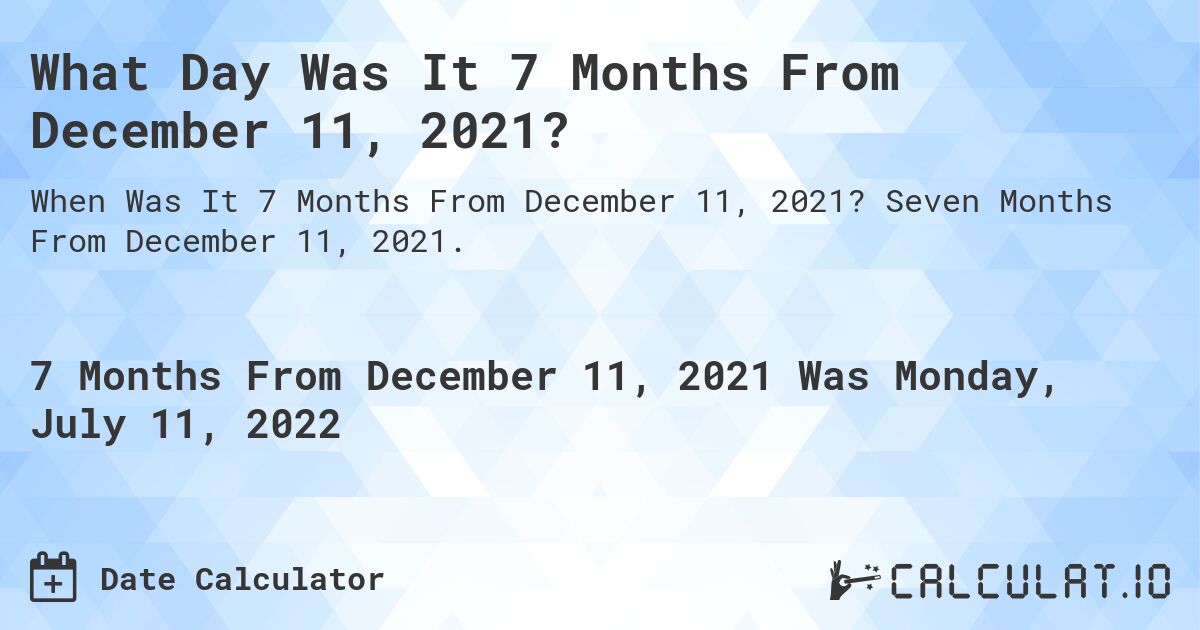 What Day Was It 7 Months From December 11, 2021?. Seven Months From December 11, 2021.