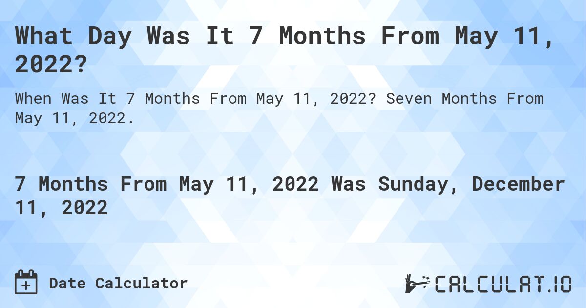 What Day Was It 7 Months From May 11, 2022?. Seven Months From May 11, 2022.
