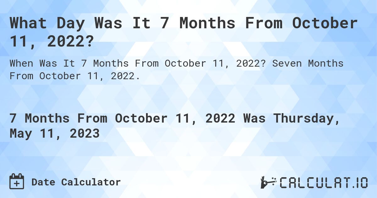 What Day Was It 7 Months From October 11, 2022?. Seven Months From October 11, 2022.