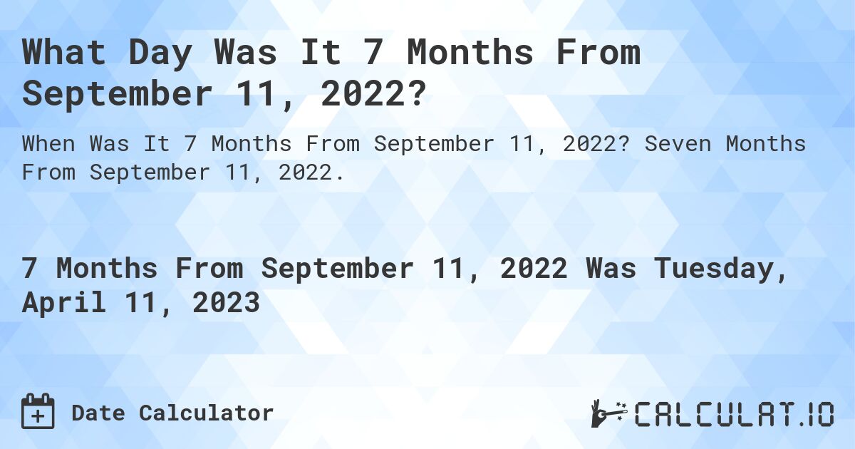 What Day Was It 7 Months From September 11, 2022?. Seven Months From September 11, 2022.