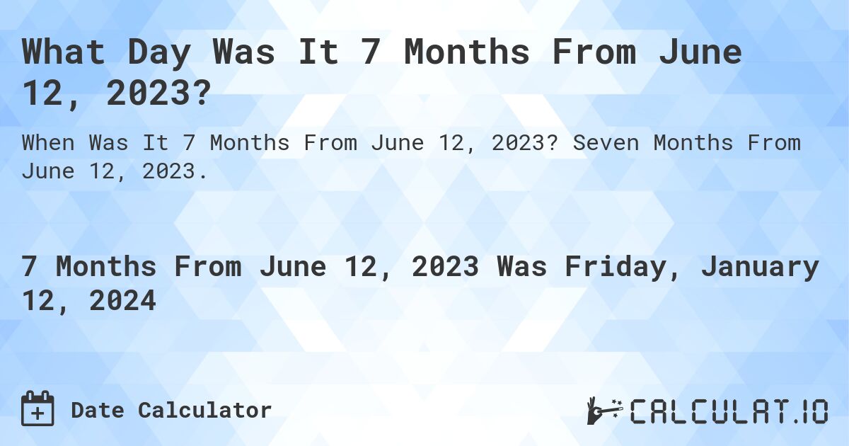 What Day Was It 7 Months From June 12, 2023?. Seven Months From June 12, 2023.