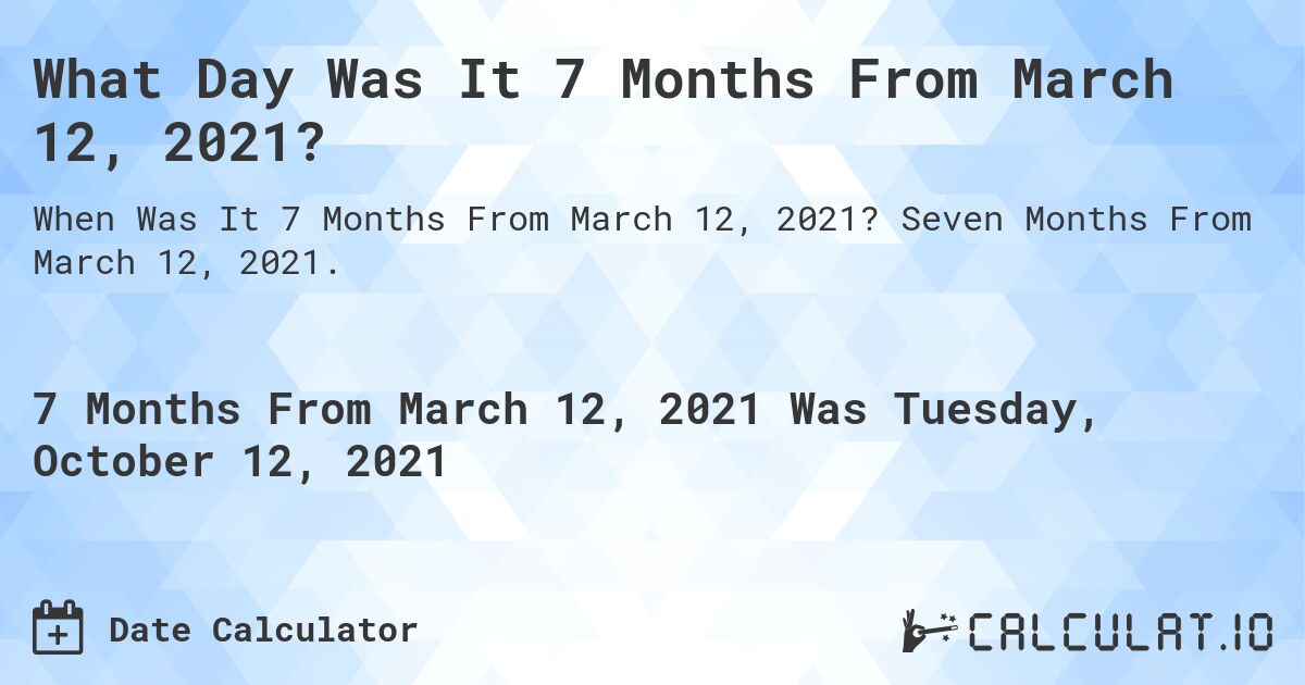 What Day Was It 7 Months From March 12, 2021?. Seven Months From March 12, 2021.