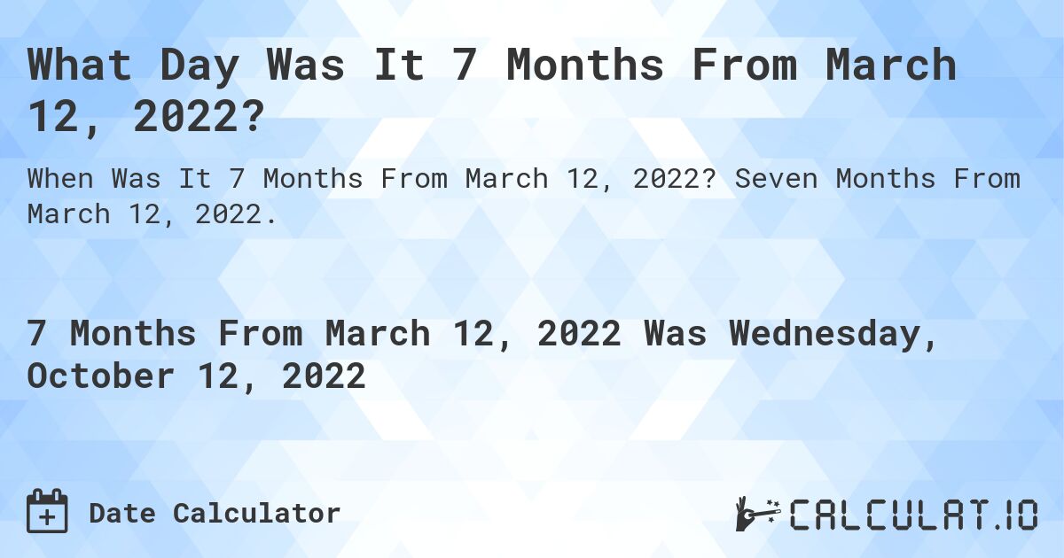 What Day Was It 7 Months From March 12, 2022?. Seven Months From March 12, 2022.