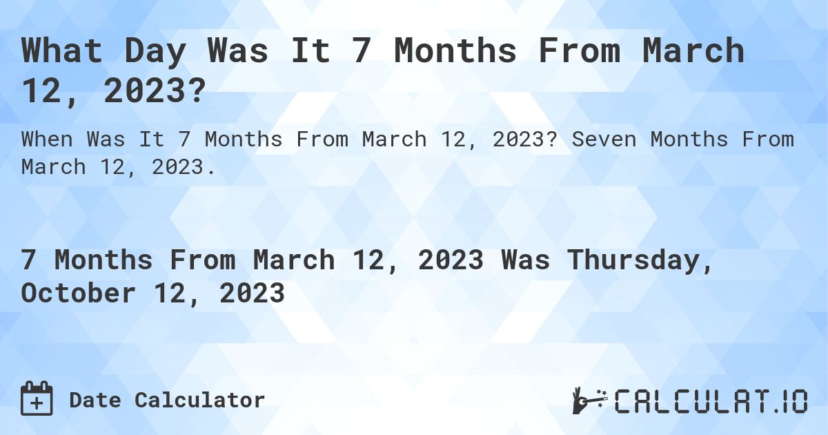What Day Was It 7 Months From March 12, 2023?. Seven Months From March 12, 2023.