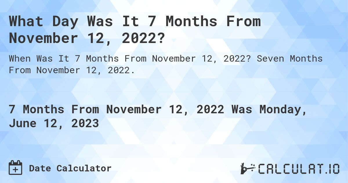 What Day Was It 7 Months From November 12, 2022?. Seven Months From November 12, 2022.