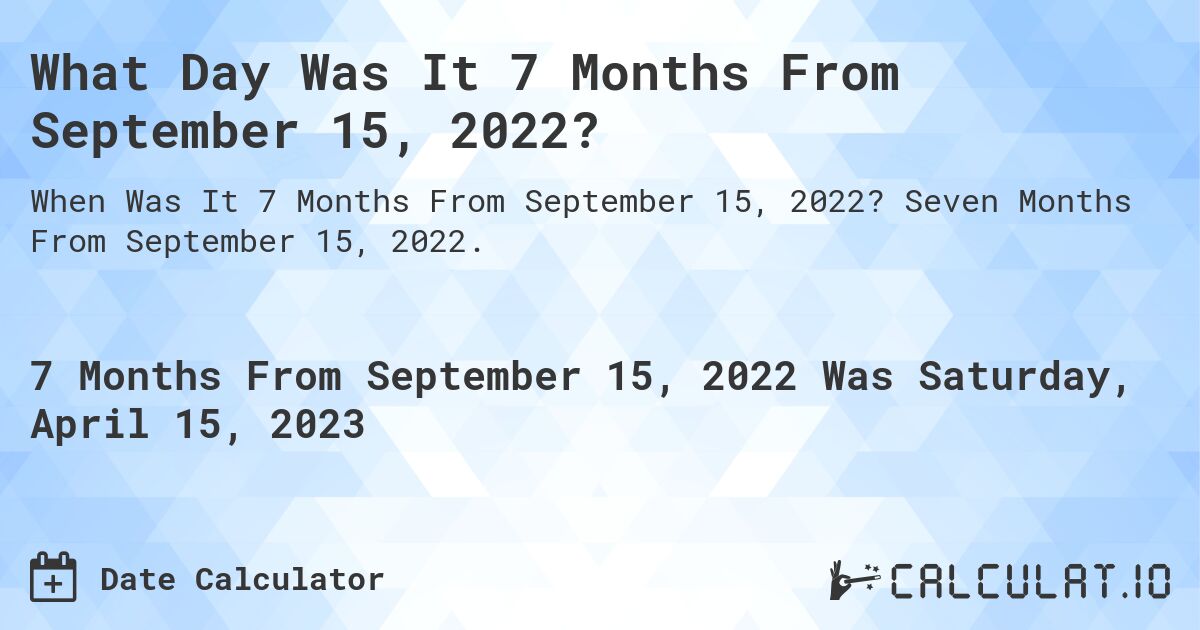 What Day Was It 7 Months From September 15, 2022?. Seven Months From September 15, 2022.