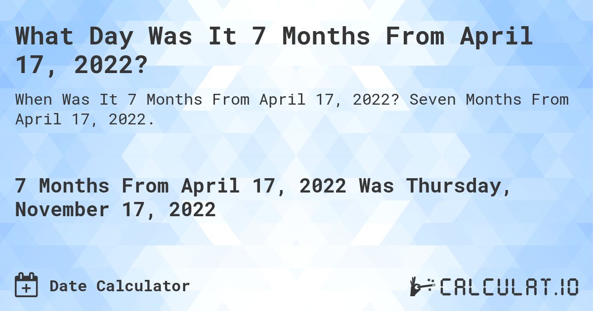 What Day Was It 7 Months From April 17, 2022?. Seven Months From April 17, 2022.