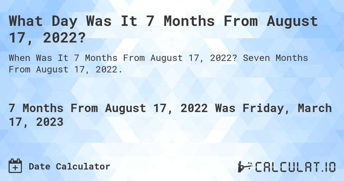 What Day Was It 7 Months From August 17, 2022?. Seven Months From August 17, 2022.