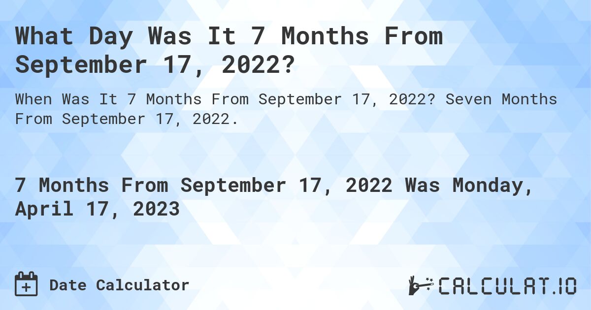 What Day Was It 7 Months From September 17, 2022?. Seven Months From September 17, 2022.