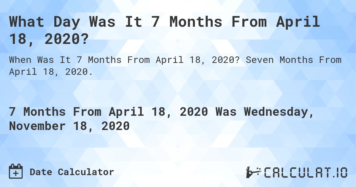 What Day Was It 7 Months From April 18, 2020?. Seven Months From April 18, 2020.