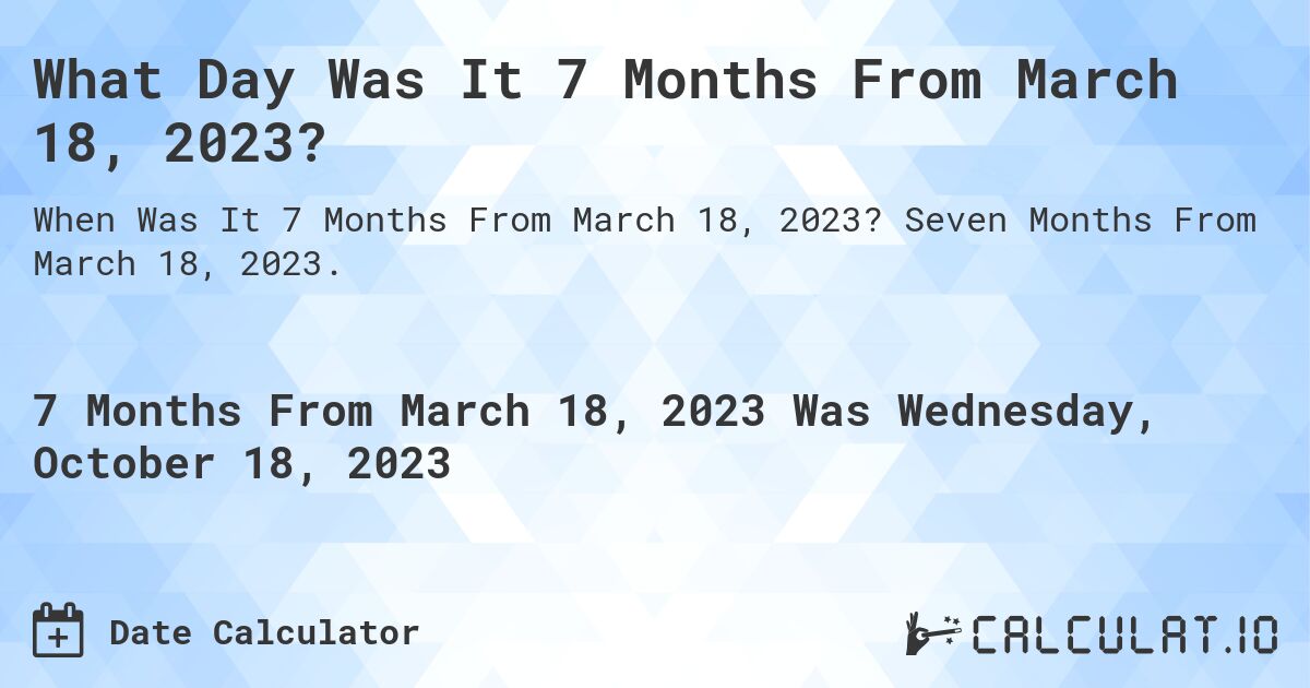 What Day Was It 7 Months From March 18, 2023?. Seven Months From March 18, 2023.
