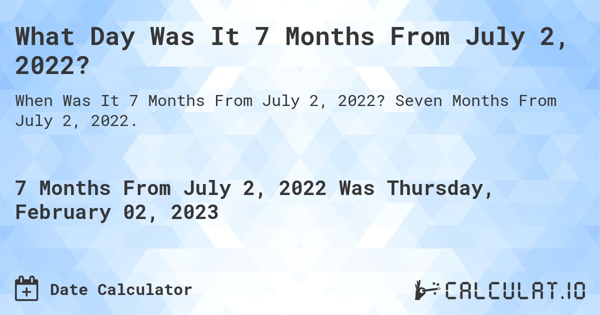 What Day Was It 7 Months From July 2, 2022?. Seven Months From July 2, 2022.