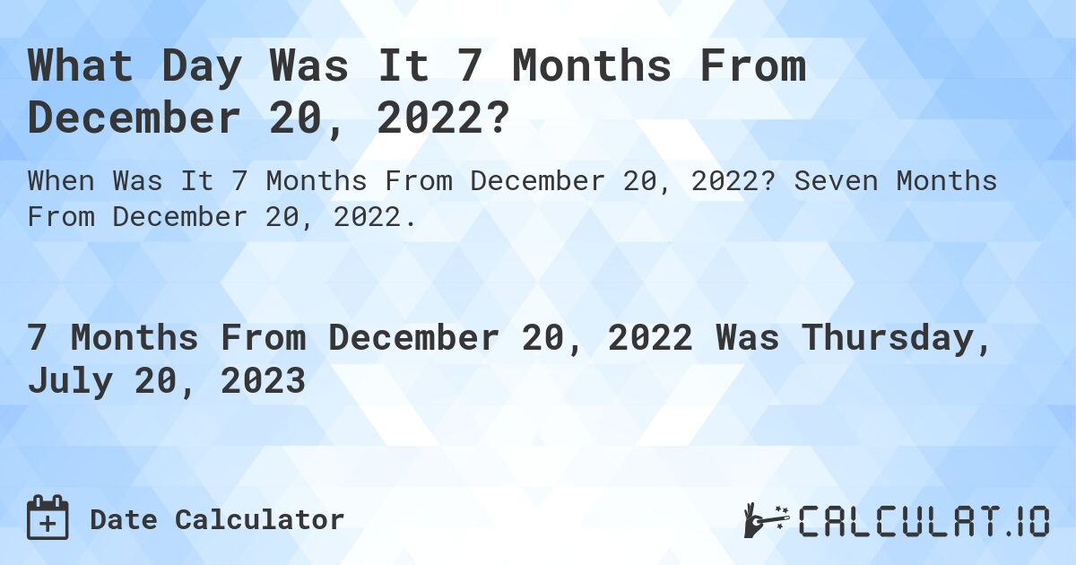 What Day Was It 7 Months From December 20, 2022?. Seven Months From December 20, 2022.