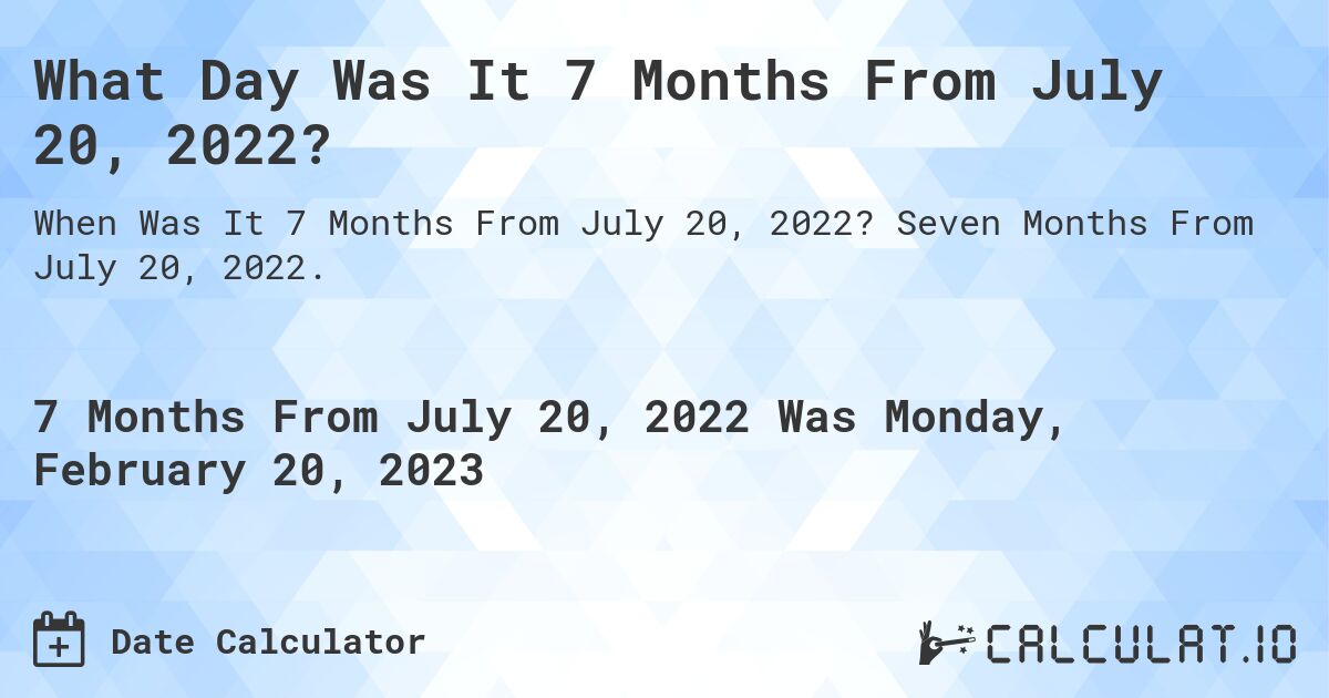 What Day Was It 7 Months From July 20, 2022?. Seven Months From July 20, 2022.