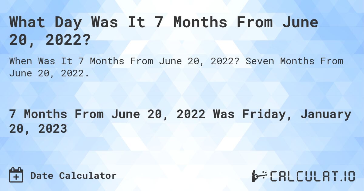 What Day Was It 7 Months From June 20, 2022?. Seven Months From June 20, 2022.