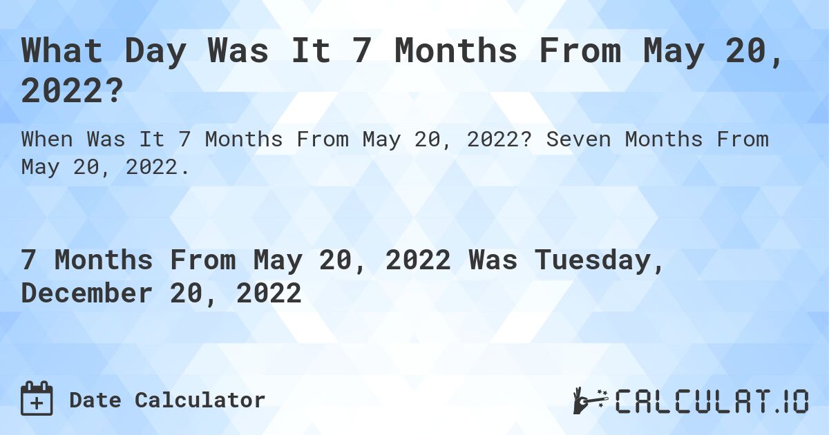 What Day Was It 7 Months From May 20, 2022?. Seven Months From May 20, 2022.