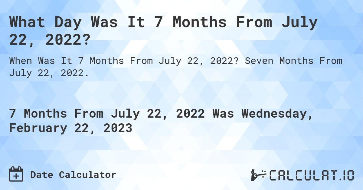 What Day Was It 7 Months From July 22, 2022?. Seven Months From July 22, 2022.
