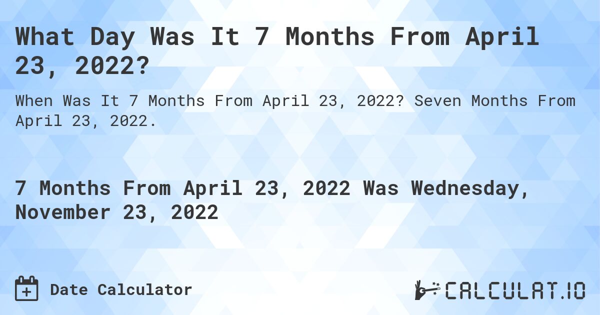 What Day Was It 7 Months From April 23, 2022?. Seven Months From April 23, 2022.