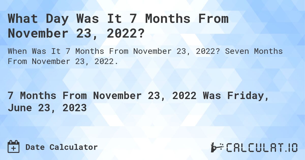 What Day Was It 7 Months From November 23, 2022?. Seven Months From November 23, 2022.