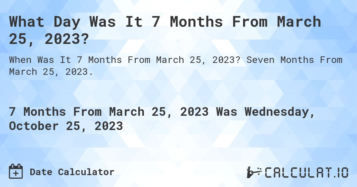 What Day Was It 7 Months From March 25, 2023?. Seven Months From March 25, 2023.
