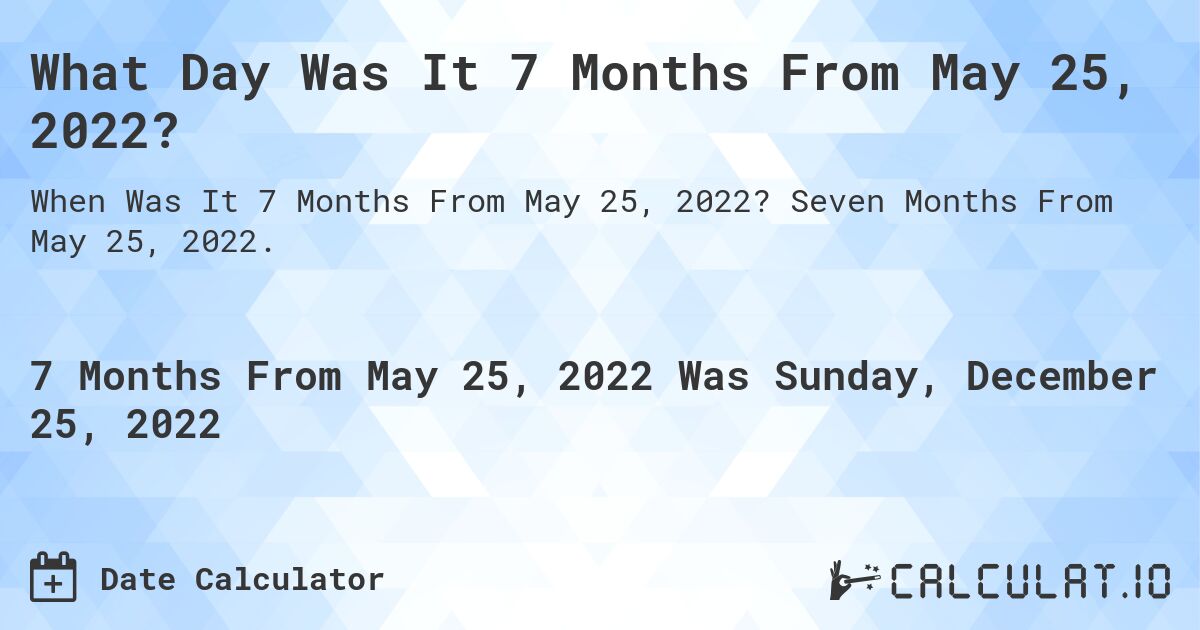 What Day Was It 7 Months From May 25, 2022?. Seven Months From May 25, 2022.