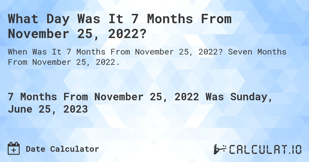 What Day Was It 7 Months From November 25, 2022?. Seven Months From November 25, 2022.