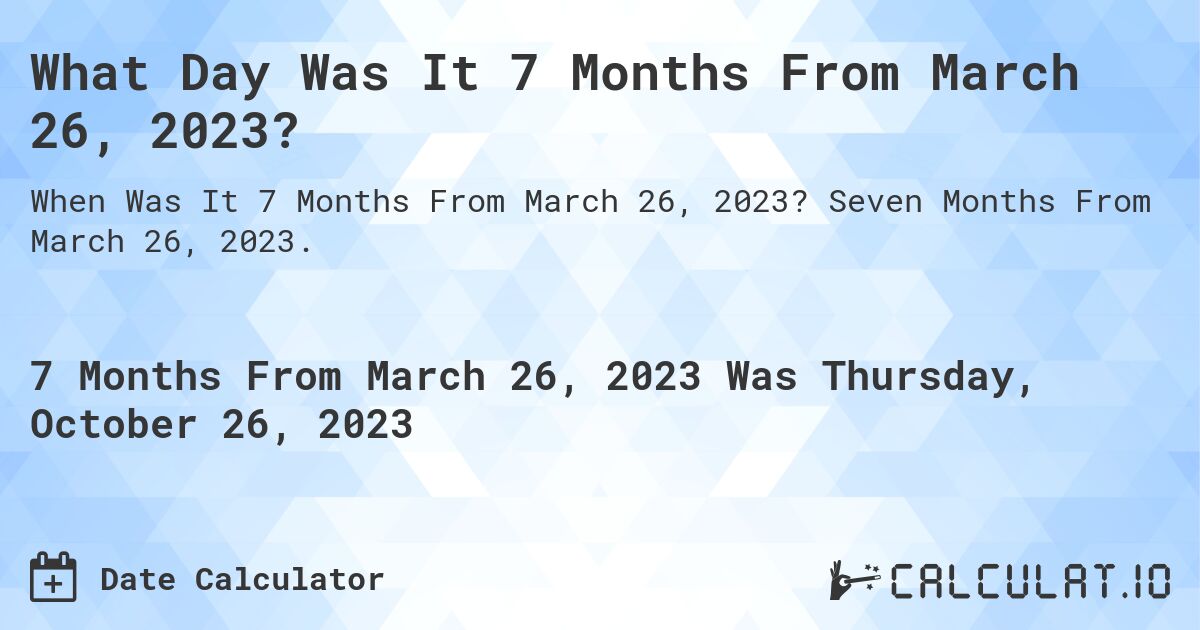 What Day Was It 7 Months From March 26, 2023?. Seven Months From March 26, 2023.